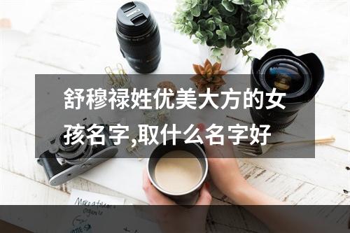 舒穆禄姓优美大方的女孩名字,取什么名字好