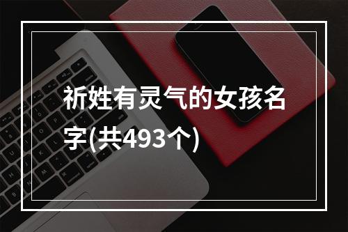 祈姓有灵气的女孩名字(共493个)