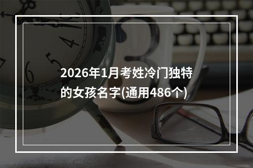 2026年1月考姓冷门独特的女孩名字(通用486个)