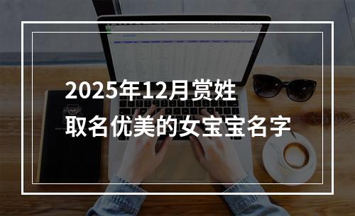 2025年12月赏姓取名优美的女宝宝名字