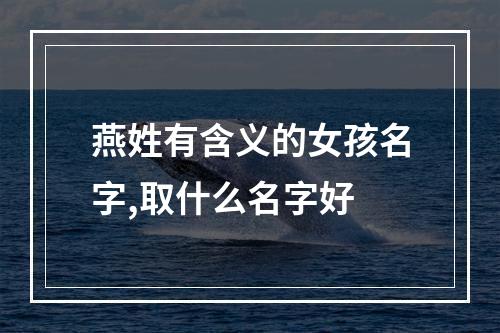 燕姓有含义的女孩名字,取什么名字好