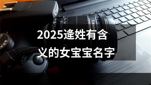 2025逄姓有含义的女宝宝名字