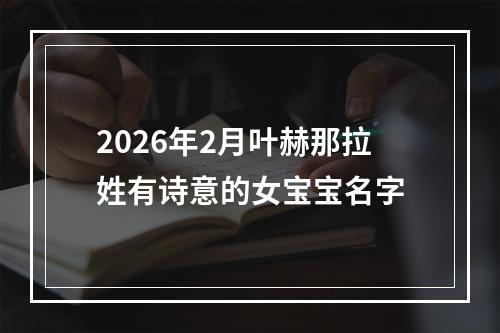 2026年2月叶赫那拉姓有诗意的女宝宝名字