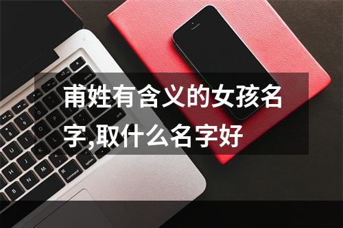 甫姓有含义的女孩名字,取什么名字好