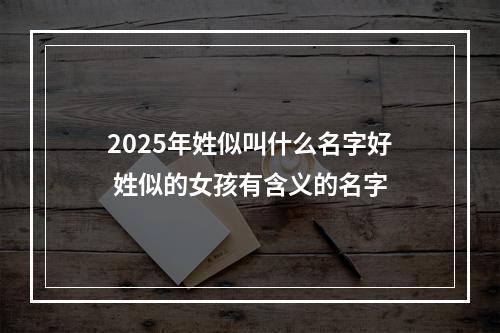 2025年姓似叫什么名字好 姓似的女孩有含义的名字