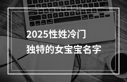 2025性姓冷门独特的女宝宝名字