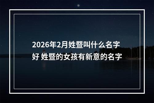 2026年2月姓暨叫什么名字好 姓暨的女孩有新意的名字