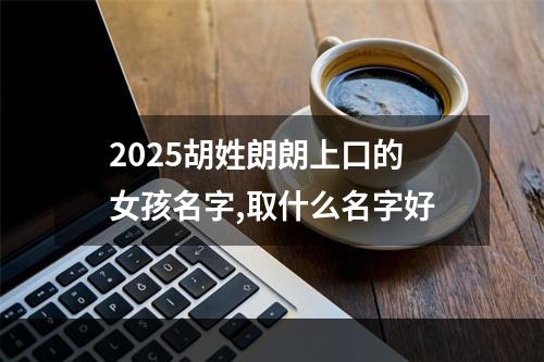 2025胡姓朗朗上口的女孩名字,取什么名字好