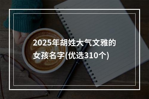 2025年胡姓大气文雅的女孩名字(优选310个)