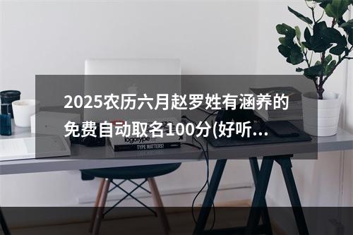 2025农历六月赵罗姓有涵养的免费自动取名100分(好听实用)