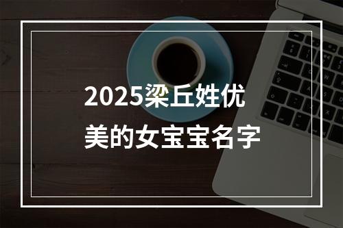 2025梁丘姓优美的女宝宝名字