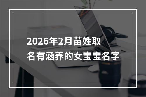 2026年2月苗姓取名有涵养的女宝宝名字