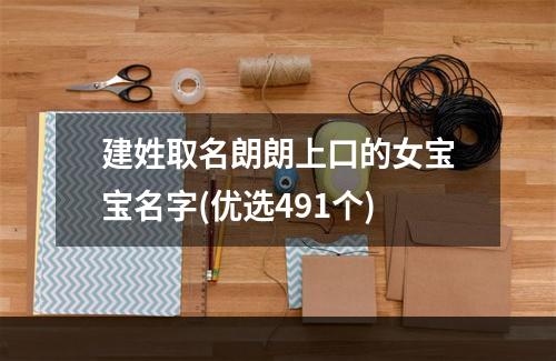 建姓取名朗朗上口的女宝宝名字(优选491个)