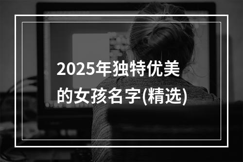 2025年独特优美的女孩名字(精选)