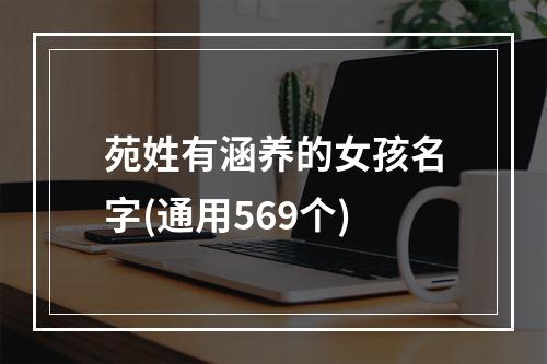苑姓有涵养的女孩名字(通用569个)