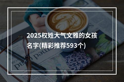 2025权姓大气文雅的女孩名字(精彩推荐593个)