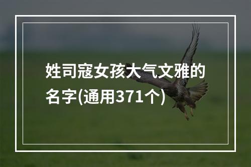 姓司寇女孩大气文雅的名字(通用371个)