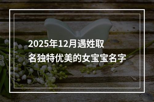 2025年12月遇姓取名独特优美的女宝宝名字