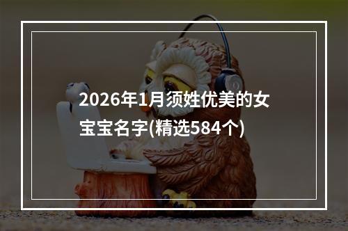 2026年1月须姓优美的女宝宝名字(精选584个)