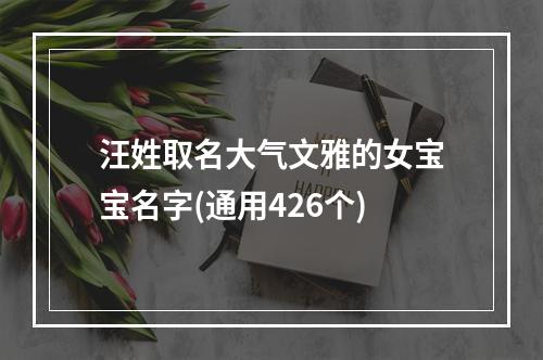 汪姓取名大气文雅的女宝宝名字(通用426个)