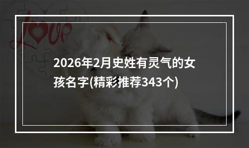 2026年2月史姓有灵气的女孩名字(精彩推荐343个)