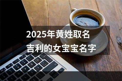 2025年黄姓取名吉利的女宝宝名字