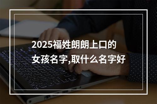 2025福姓朗朗上口的女孩名字,取什么名字好