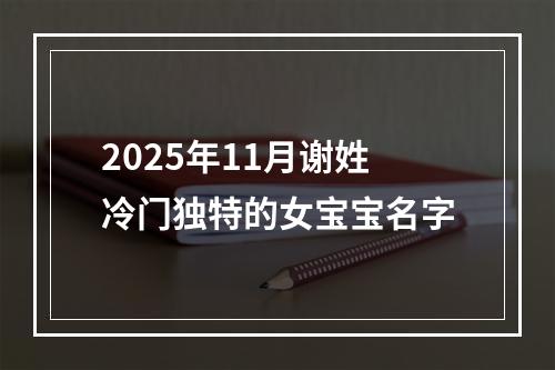 2025年11月谢姓冷门独特的女宝宝名字