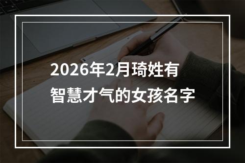 2026年2月琦姓有智慧才气的女孩名字