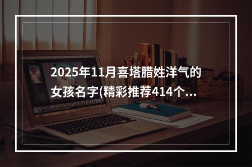 2025年11月喜塔腊姓洋气的女孩名字(精彩推荐414个)