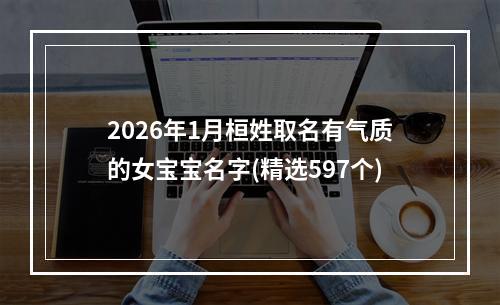 2026年1月桓姓取名有气质的女宝宝名字(精选597个)