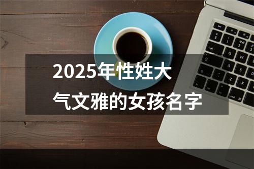 2025年性姓大气文雅的女孩名字