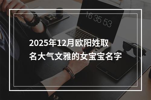 2025年12月欧阳姓取名大气文雅的女宝宝名字