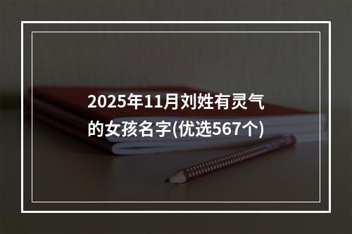 2025年11月刘姓有灵气的女孩名字(优选567个)