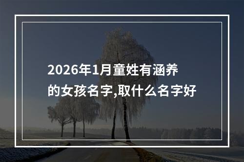 2026年1月童姓有涵养的女孩名字,取什么名字好