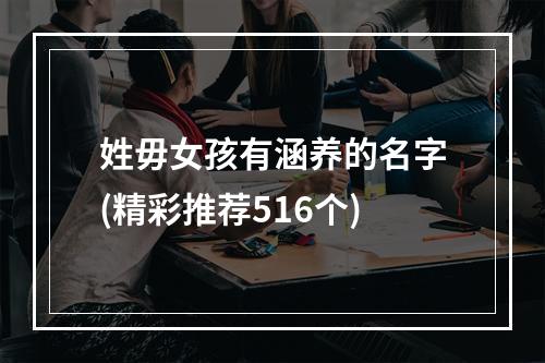 姓毋女孩有涵养的名字(精彩推荐516个)