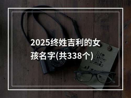 2025终姓吉利的女孩名字(共338个)