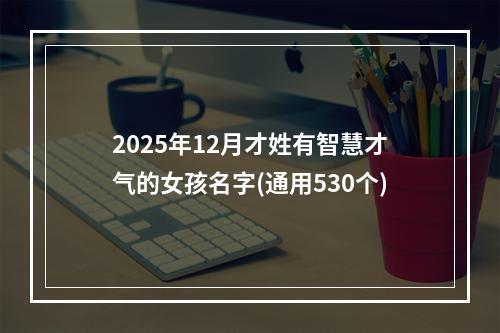 2025年12月才姓有智慧才气的女孩名字(通用530个)