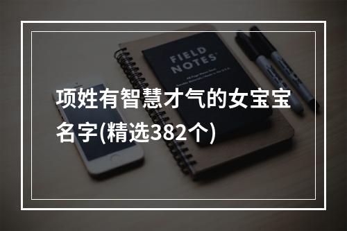 项姓有智慧才气的女宝宝名字(精选382个)