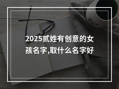 2025贰姓有创意的女孩名字,取什么名字好