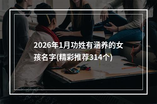 2026年1月功姓有涵养的女孩名字(精彩推荐314个)