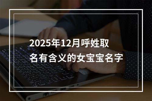2025年12月呼姓取名有含义的女宝宝名字