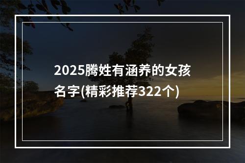 2025腾姓有涵养的女孩名字(精彩推荐322个)