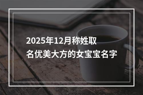 2025年12月称姓取名优美大方的女宝宝名字