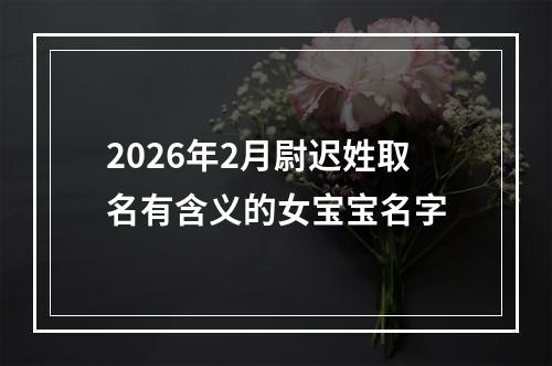2026年2月尉迟姓取名有含义的女宝宝名字