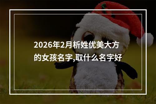 2026年2月析姓优美大方的女孩名字,取什么名字好