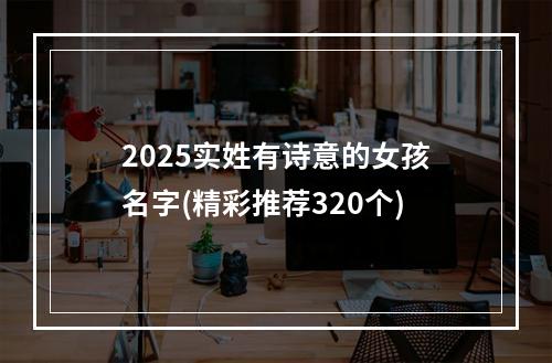 2025实姓有诗意的女孩名字(精彩推荐320个)