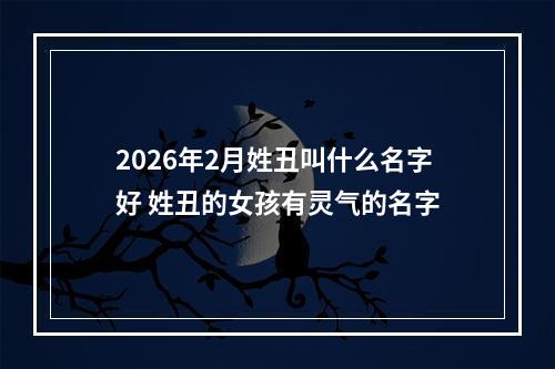 2026年2月姓丑叫什么名字好 姓丑的女孩有灵气的名字