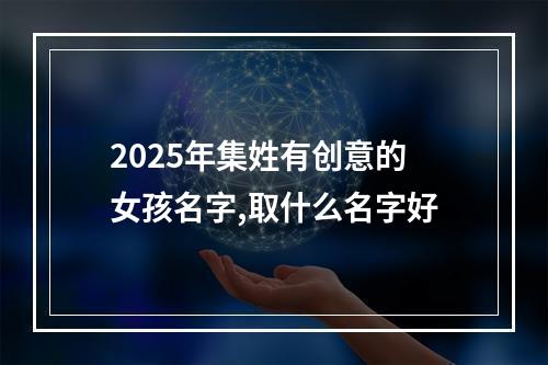 2025年集姓有创意的女孩名字,取什么名字好