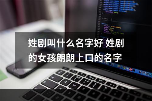 姓剧叫什么名字好 姓剧的女孩朗朗上口的名字